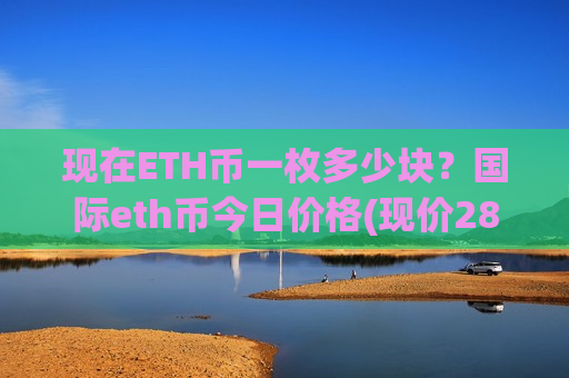 现在ETH币一枚多少块？国际eth币今日价格(现价28283.94元)