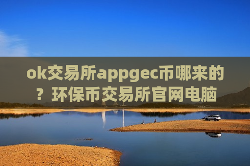ok交易所appgec币哪来的？环保币交易所官网电脑-第1张图片-币圈网
