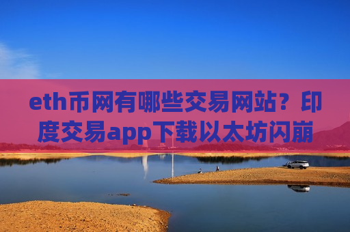 eth币网有哪些交易网站？印度交易app下载以太坊闪崩