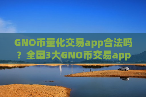 GNO币量化交易app合法吗?全国3大GNO币交易app-第1张图片-币圈网 GNO币量化交易app合法吗?全国3大GNO币交易app-第1张图片-币圈网