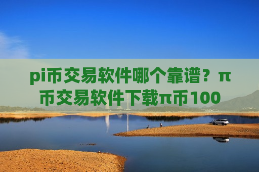 pi币交易软件哪个靠谱？π币交易软件下载π币100-第1张图片-币圈网