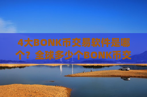 4大BONK币交易软件是哪个?全球多少个BONK币交易平台app-第1张图片-币圈网 4大BONK币交易软件是哪个?全球多少个BONK币交易平台app-第1张图片-币圈网