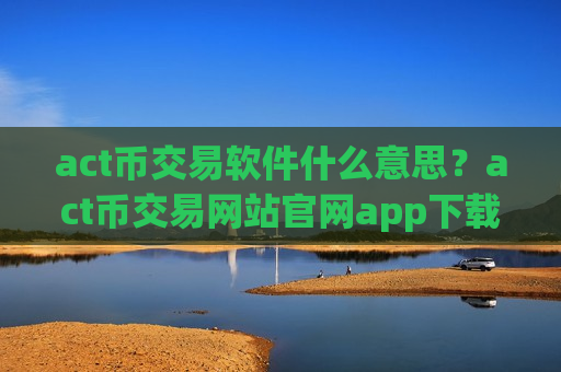 act币交易软件什么意思？act币交易网站官网app下载