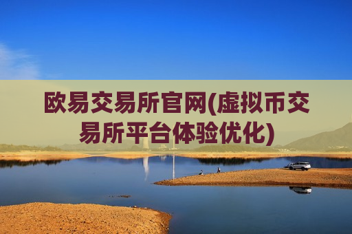 欧易交易所官网(虚拟币交易所平台体验优化)-第1张图片-币圈网 欧易交易所官网(虚拟币交易所平台体验优化)-第1张图片-币圈网