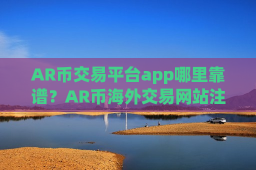 AR币交易平台app哪里靠谱?AR币海外交易网站注册-第1张图片-币圈网 AR币交易平台app哪里靠谱?AR币海外交易网站注册-第1张图片-币圈网