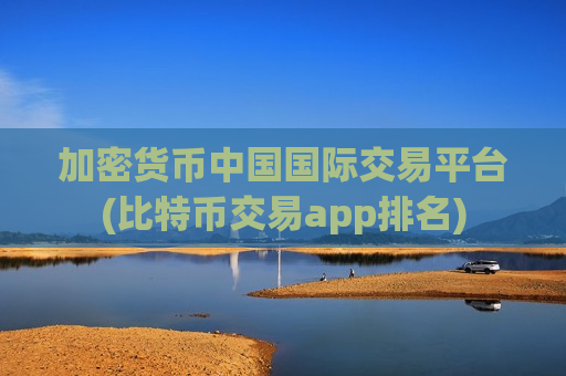 加密货币中国国际交易平台(比特币交易app排名)-第1张图片-币圈网 加密货币中国国际交易平台(比特币交易app排名)-第1张图片-币圈网