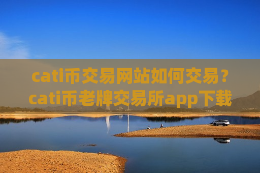 cati币交易网站如何交易？cati币老牌交易所app下载