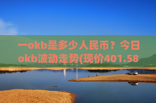 一okb是多少人民币?今日okb波动走势(现价401.581元)-第1张图片-币圈网 一okb是多少人民币?今日okb波动走势(现价401.581元)-第1张图片-币圈网