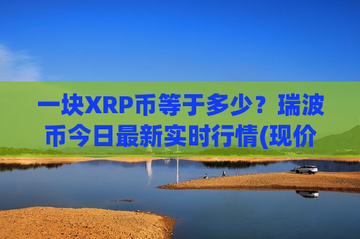 一块XRP币等于多少?瑞波币今日最新实时行情(现价17.7262元)-第1张图片-币圈网 一块XRP币等于多少?瑞波币今日最新实时行情(现价17.7262元)-第1张图片-币圈网