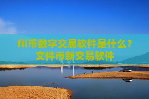 fil币数字交易软件是什么?文件币新交易软件-第1张图片-币圈网 fil币数字交易软件是什么?文件币新交易软件-第1张图片-币圈网