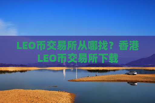 LEO币交易所从哪找?香港LEO币交易所下载-第1张图片-币圈网 LEO币交易所从哪找?香港LEO币交易所下载-第1张图片-币圈网