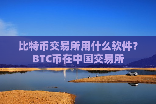 比特币交易所用什么软件?BTC币在中国交易所-第1张图片-币圈网 比特币交易所用什么软件?BTC币在中国交易所-第1张图片-币圈网
