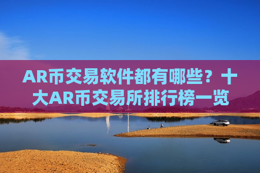 AR币交易软件都有哪些?十大AR币交易所排行榜一览-第1张图片-币圈网 AR币交易软件都有哪些?十大AR币交易所排行榜一览-第1张图片-币圈网