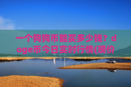 一个狗狗币能买多少钱?doge币今日实时行情(现价2.9916元)-第1张图片-币圈网 一个狗狗币能买多少钱?doge币今日实时行情(现价2.9916元)-第1张图片-币圈网