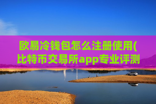 欧易冷钱包怎么注册使用(比特币交易所app专业评测)-第1张图片-币圈网 欧易冷钱包怎么注册使用(比特币交易所app专业评测)-第1张图片-币圈网