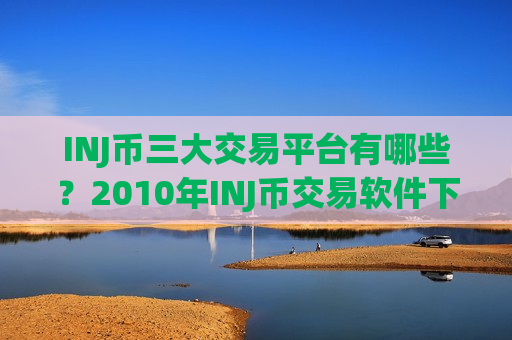 INJ币三大交易平台有哪些?2010年INJ币交易软件下载-第1张图片-币圈网 INJ币三大交易平台有哪些?2010年INJ币交易软件下载-第1张图片-币圈网