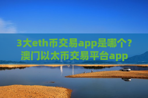 3大eth币交易app是哪个?澳门以太币交易平台app-第1张图片-币圈网 3大eth币交易app是哪个?澳门以太币交易平台app-第1张图片-币圈网