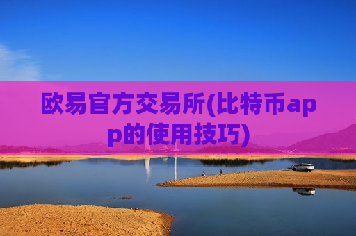 欧易官方交易所(比特币app的使用技巧)-第1张图片-币圈网 欧易官方交易所(比特币app的使用技巧)-第1张图片-币圈网