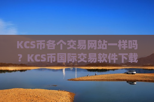 KCS币各个交易网站一样吗?KCS币国际交易软件下载aqq下载-第1张图片-币圈网 KCS币各个交易网站一样吗?KCS币国际交易软件下载aqq下载-第1张图片-币圈网