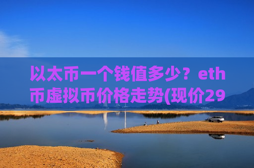 以太币一个钱值多少?eth币虚拟币价格走势(现价29117.53元)-第1张图片-币圈网 以太币一个钱值多少?eth币虚拟币价格走势(现价29117.53元)-第1张图片-币圈网