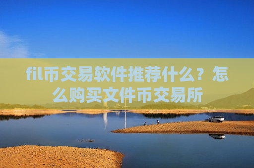 fil币交易软件推荐什么？怎么购买文件币交易所-第1张图片-币圈网