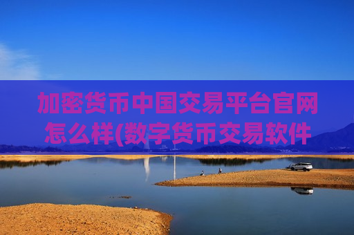 加密货币中国交易平台官网怎么样(数字货币交易软件发布)-第1张图片-币圈网