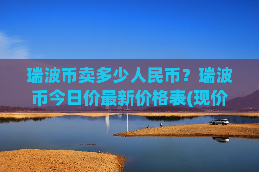 瑞波币卖多少人民币?瑞波币今日价最新价格表(现价17.7874元)-第1张图片-币圈网 瑞波币卖多少人民币?瑞波币今日价最新价格表(现价17.7874元)-第1张图片-币圈网