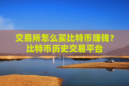 交易所怎么买比特币赚钱?比特币历史交易平台-第1张图片-币圈网 交易所怎么买比特币赚钱?比特币历史交易平台-第1张图片-币圈网