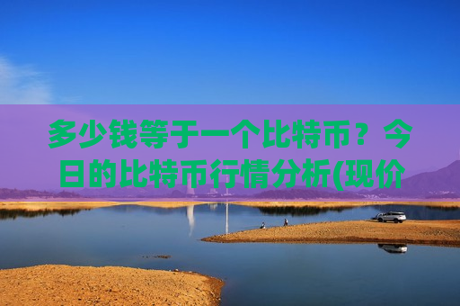 多少钱等于一个比特币？今日的比特币行情分析(现价767195.74元)-第1张图片-币圈网