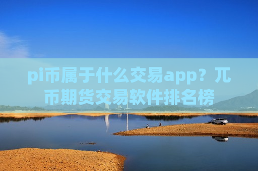 pi币属于什么交易app?兀币期货交易软件排名榜-第1张图片-币圈网 pi币属于什么交易app?兀币期货交易软件排名榜-第1张图片-币圈网