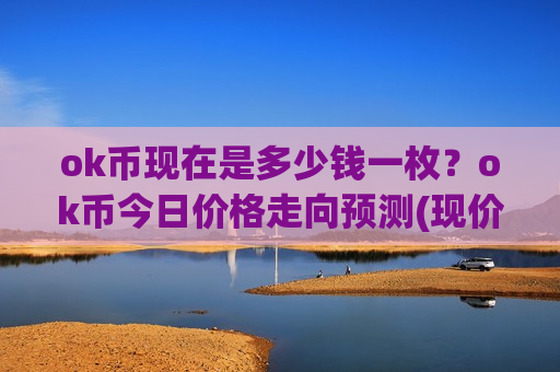 ok币现在是多少钱一枚？ok币今日价格走向预测(现价401.408元)-第1张图片-币圈网