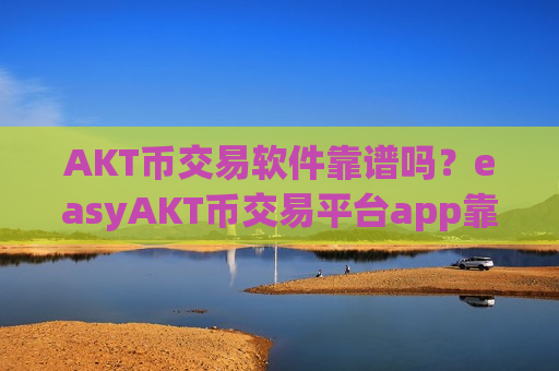 AKT币交易软件靠谱吗?easyAKT币交易平台app靠谱吗-第1张图片-币圈网 AKT币交易软件靠谱吗?easyAKT币交易平台app靠谱吗-第1张图片-币圈网