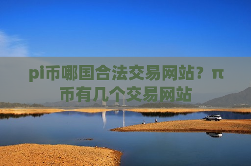 pi币哪国合法交易网站?π币有几个交易网站-第1张图片-币圈网 pi币哪国合法交易网站?π币有几个交易网站-第1张图片-币圈网