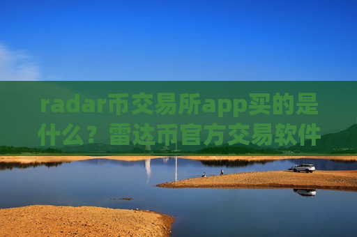 radar币交易所app买的是什么？雷达币官方交易软件下载-第1张图片-币圈网