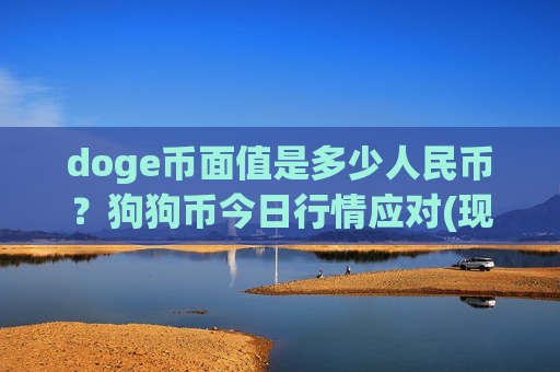 doge币面值是多少人民币?狗狗币今日行情应对(现价2.9932元)-第1张图片-币圈网 doge币面值是多少人民币?狗狗币今日行情应对(现价2.9932元)-第1张图片-币圈网