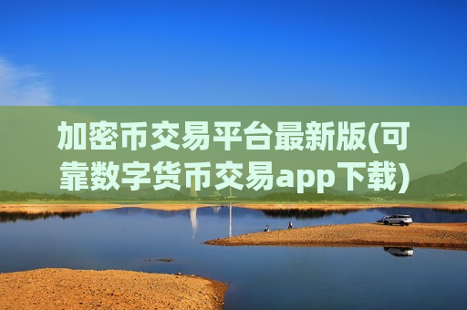 加密币交易平台最新版(可靠数字货币交易app下载)-第1张图片-币圈网