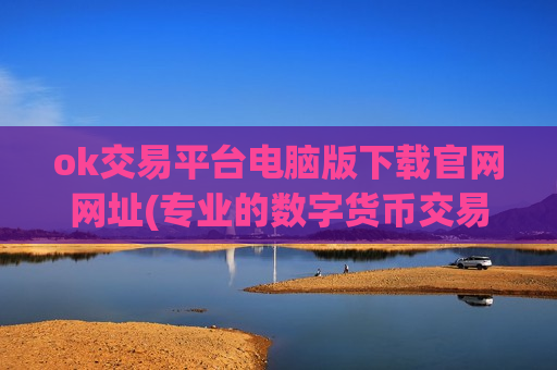 ok交易平台电脑版下载官网网址(专业的数字货币交易平台)-第1张图片-币圈网