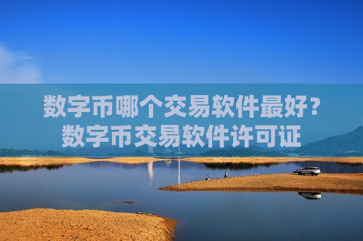 数字币哪个交易软件最好?数字币交易软件许可证-第1张图片-币圈网 数字币哪个交易软件最好?数字币交易软件许可证-第1张图片-币圈网