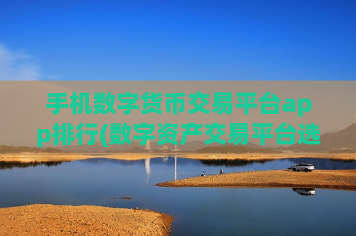 手机数字货币交易平台app排行(数字资产交易平台选择攻略)-第1张图片-币圈网 手机数字货币交易平台app排行(数字资产交易平台选择攻略)-第1张图片-币圈网
