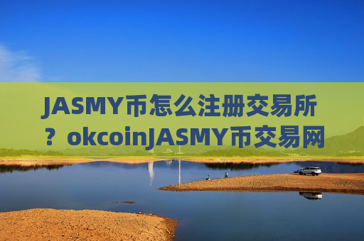 JASMY币怎么注册交易所?okcoinJASMY币交易网站怎么样-第1张图片-币圈网 JASMY币怎么注册交易所?okcoinJASMY币交易网站怎么样-第1张图片-币圈网