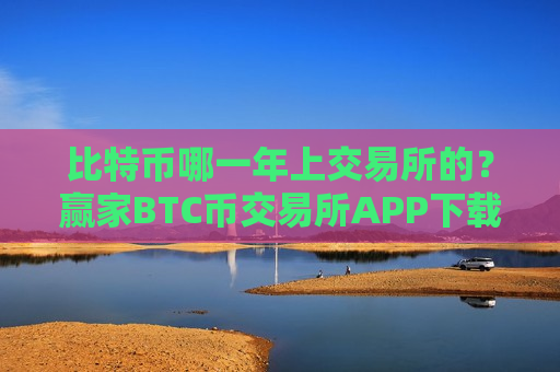 比特币哪一年上交易所的?赢家BTC币交易所APP下载-第1张图片-币圈网 比特币哪一年上交易所的?赢家BTC币交易所APP下载-第1张图片-币圈网