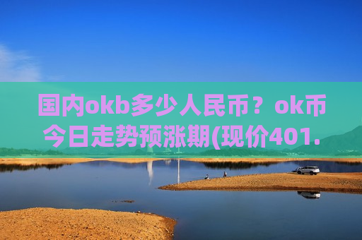 国内okb多少人民币？ok币今日走势预涨期(现价401.132元)-第1张图片-币圈网