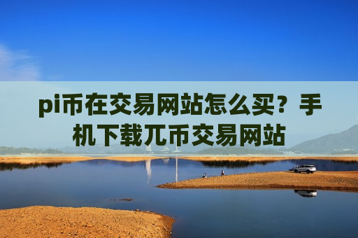 pi币在交易网站怎么买?手机下载兀币交易网站-第1张图片-币圈网 pi币在交易网站怎么买?手机下载兀币交易网站-第1张图片-币圈网