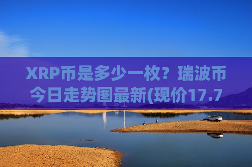 XRP币是多少一枚?瑞波币今日走势图最新(现价17.7367元)-第1张图片-币圈网 XRP币是多少一枚?瑞波币今日走势图最新(现价17.7367元)-第1张图片-币圈网