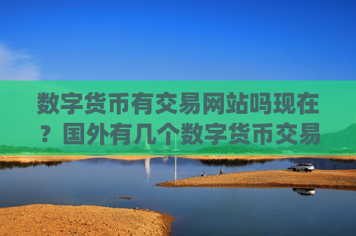 数字货币有交易网站吗现在?国外有几个数字货币交易app下载-第1张图片-币圈网 数字货币有交易网站吗现在?国外有几个数字货币交易app下载-第1张图片-币圈网