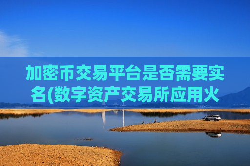 加密币交易平台是否需要实名(数字资产交易所应用火热)-第1张图片-币圈网 加密币交易平台是否需要实名(数字资产交易所应用火热)-第1张图片-币圈网