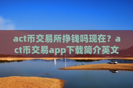 act币交易所挣钱吗现在？act币交易app下载简介英文-第1张图片-币圈网