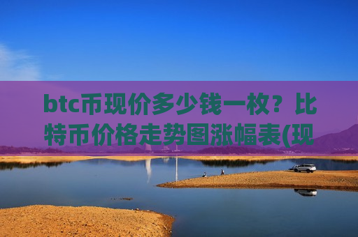 btc币现价多少钱一枚?比特币价格走势图涨幅表(现价768037.94元)-第1张图片-币圈网 btc币现价多少钱一枚?比特币价格走势图涨幅表(现价768037.94元)-第1张图片-币圈网