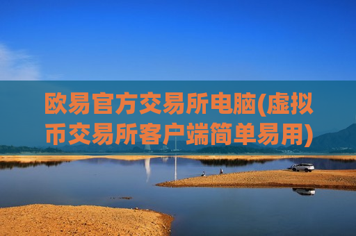 欧易官方交易所电脑(虚拟币交易所客户端简单易用)-第1张图片-币圈网 欧易官方交易所电脑(虚拟币交易所客户端简单易用)-第1张图片-币圈网