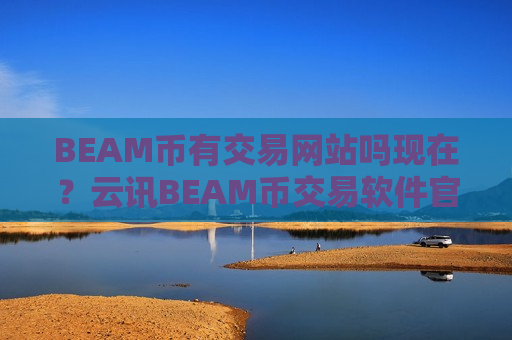 BEAM币有交易网站吗现在?云讯BEAM币交易软件官网-第1张图片-币圈网 BEAM币有交易网站吗现在?云讯BEAM币交易软件官网-第1张图片-币圈网